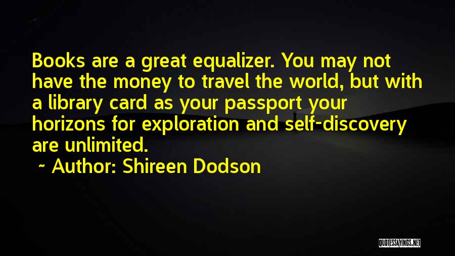 Shireen Dodson Quotes: Books Are A Great Equalizer. You May Not Have The Money To Travel The World, But With A Library Card
