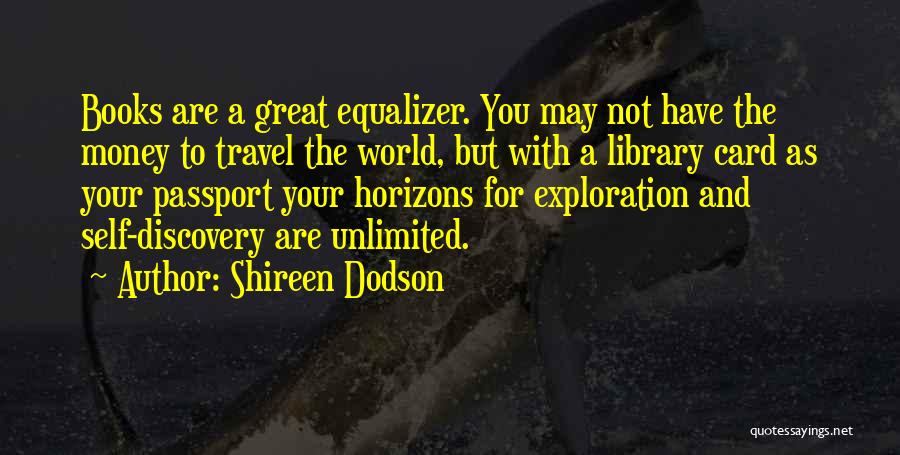 Shireen Dodson Quotes: Books Are A Great Equalizer. You May Not Have The Money To Travel The World, But With A Library Card