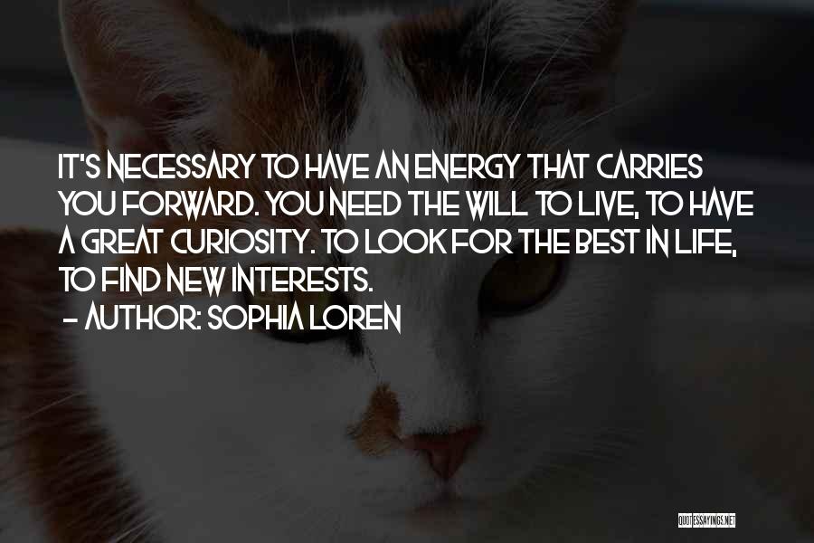 Sophia Loren Quotes: It's Necessary To Have An Energy That Carries You Forward. You Need The Will To Live, To Have A Great