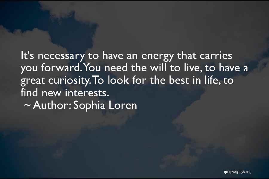 Sophia Loren Quotes: It's Necessary To Have An Energy That Carries You Forward. You Need The Will To Live, To Have A Great