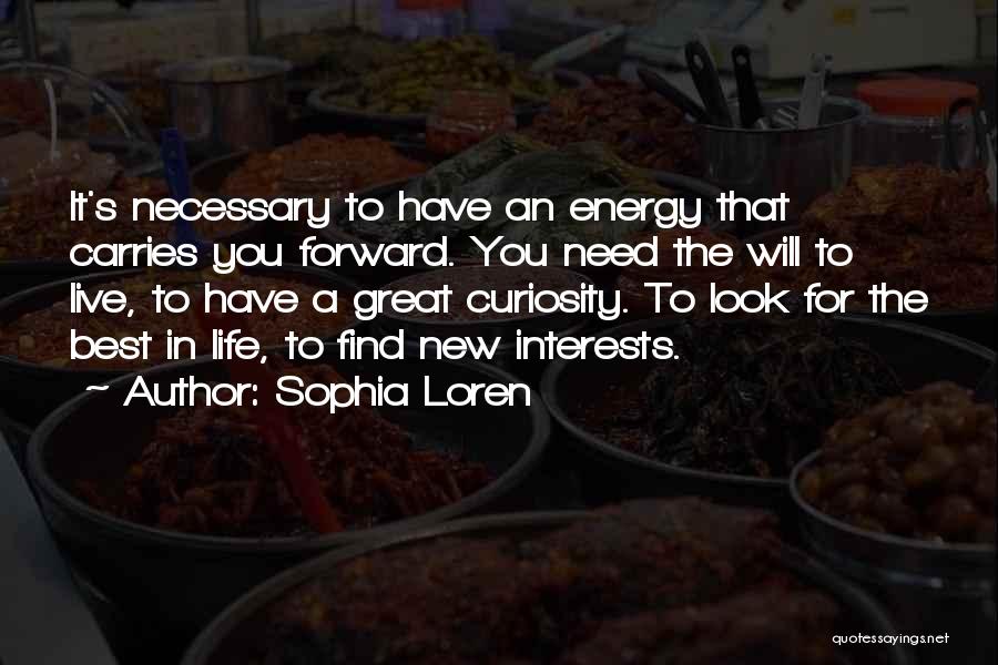 Sophia Loren Quotes: It's Necessary To Have An Energy That Carries You Forward. You Need The Will To Live, To Have A Great