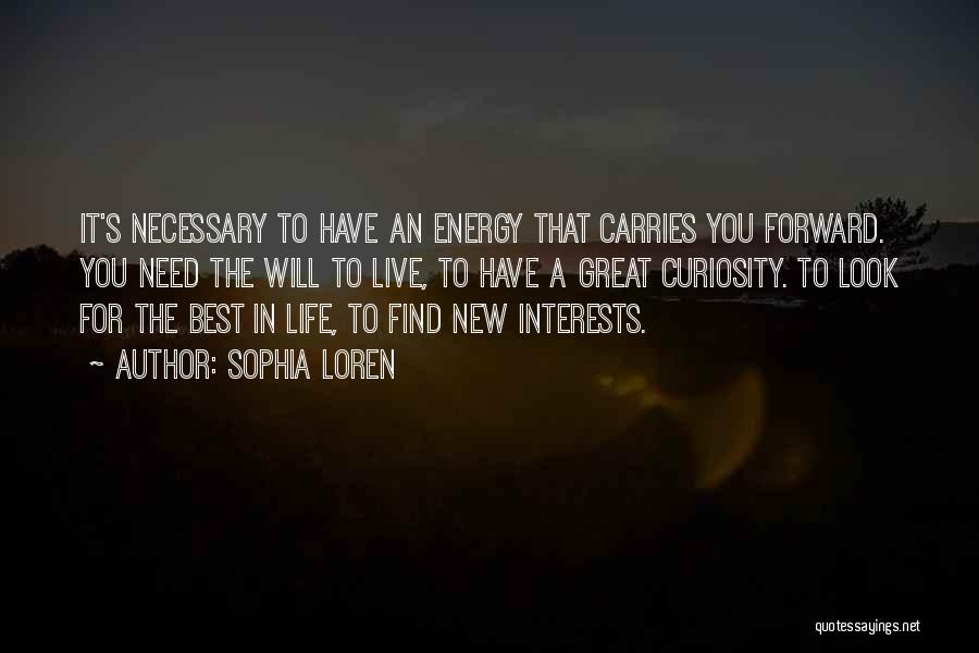 Sophia Loren Quotes: It's Necessary To Have An Energy That Carries You Forward. You Need The Will To Live, To Have A Great