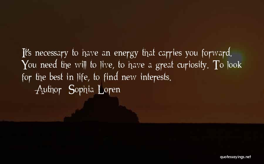 Sophia Loren Quotes: It's Necessary To Have An Energy That Carries You Forward. You Need The Will To Live, To Have A Great
