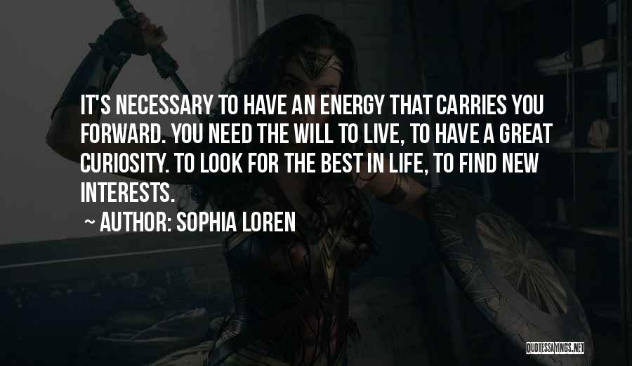 Sophia Loren Quotes: It's Necessary To Have An Energy That Carries You Forward. You Need The Will To Live, To Have A Great