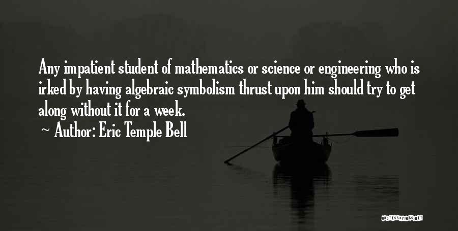 Eric Temple Bell Quotes: Any Impatient Student Of Mathematics Or Science Or Engineering Who Is Irked By Having Algebraic Symbolism Thrust Upon Him Should