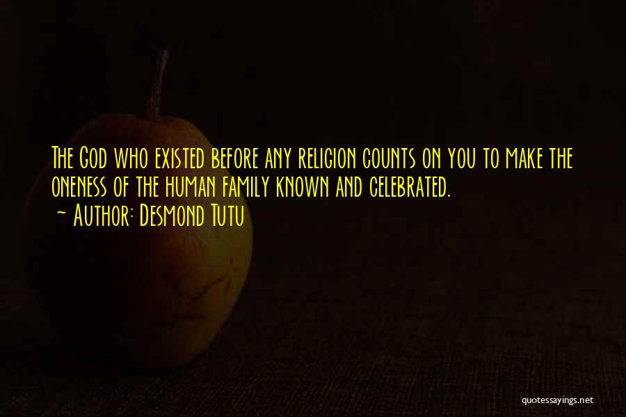 Desmond Tutu Quotes: The God Who Existed Before Any Religion Counts On You To Make The Oneness Of The Human Family Known And