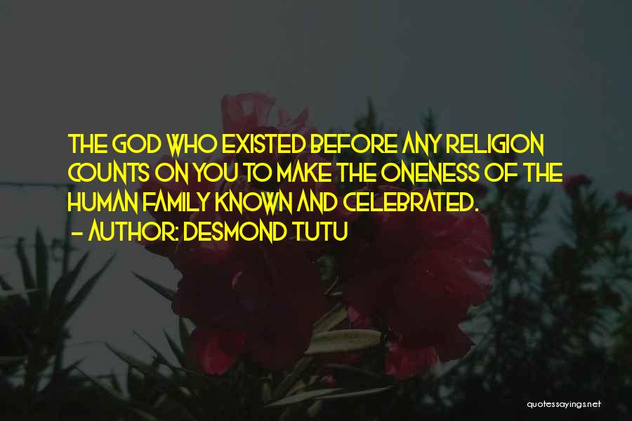 Desmond Tutu Quotes: The God Who Existed Before Any Religion Counts On You To Make The Oneness Of The Human Family Known And