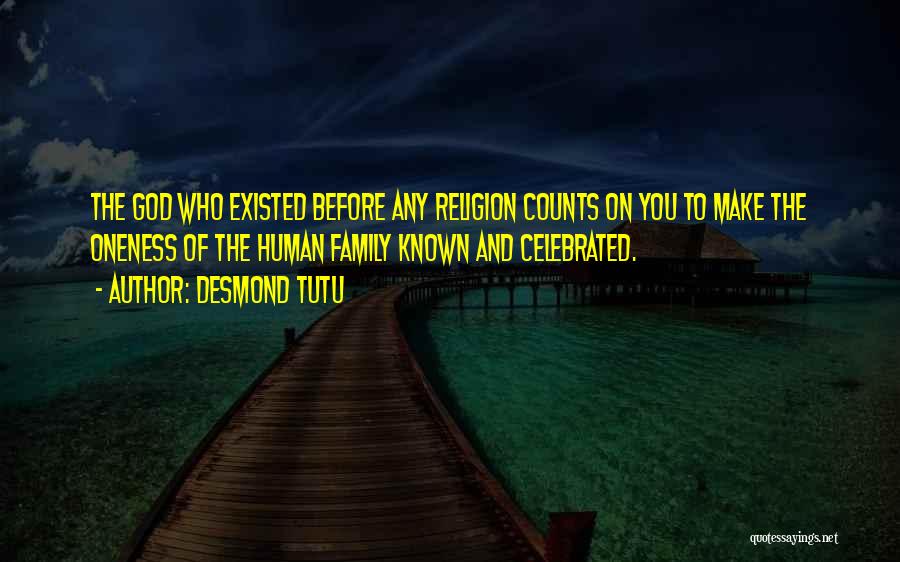 Desmond Tutu Quotes: The God Who Existed Before Any Religion Counts On You To Make The Oneness Of The Human Family Known And