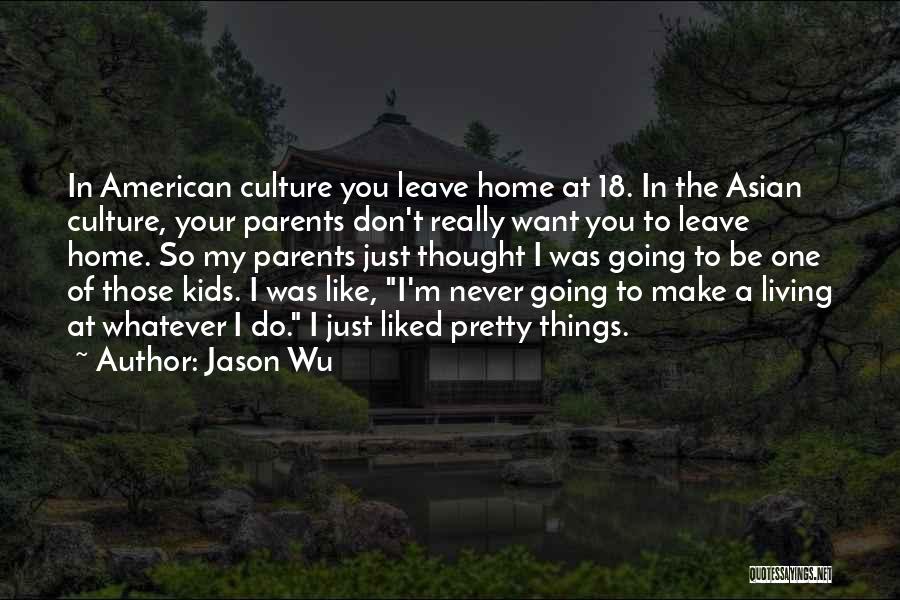 Jason Wu Quotes: In American Culture You Leave Home At 18. In The Asian Culture, Your Parents Don't Really Want You To Leave