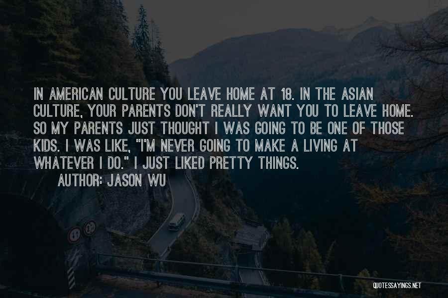 Jason Wu Quotes: In American Culture You Leave Home At 18. In The Asian Culture, Your Parents Don't Really Want You To Leave