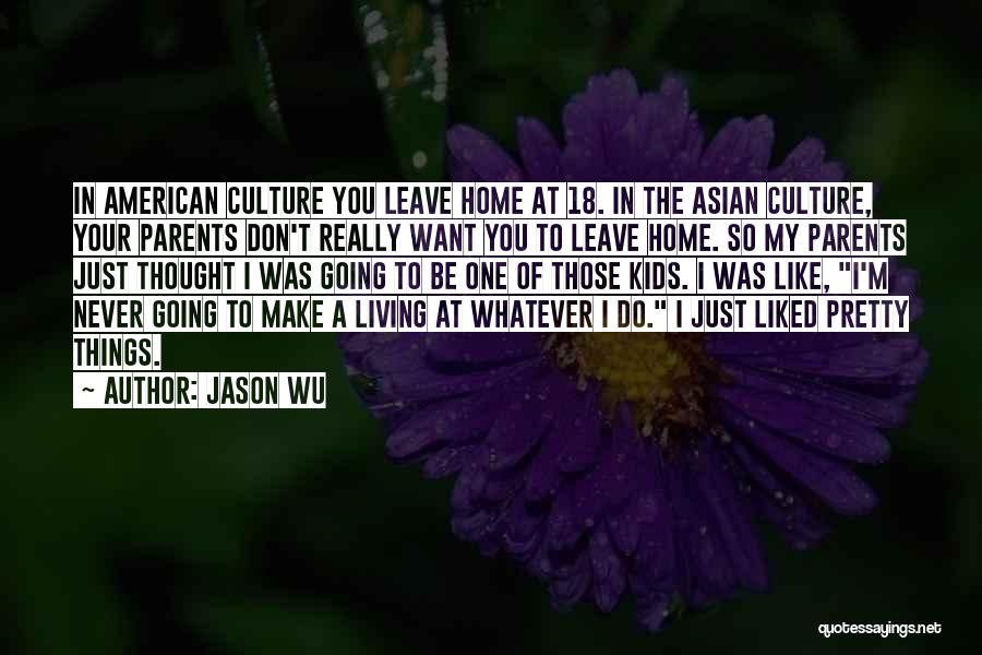 Jason Wu Quotes: In American Culture You Leave Home At 18. In The Asian Culture, Your Parents Don't Really Want You To Leave