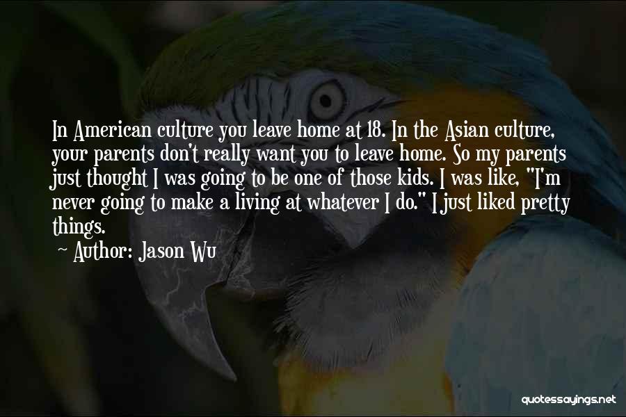 Jason Wu Quotes: In American Culture You Leave Home At 18. In The Asian Culture, Your Parents Don't Really Want You To Leave