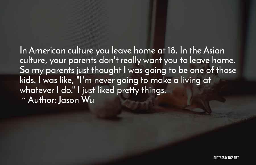 Jason Wu Quotes: In American Culture You Leave Home At 18. In The Asian Culture, Your Parents Don't Really Want You To Leave