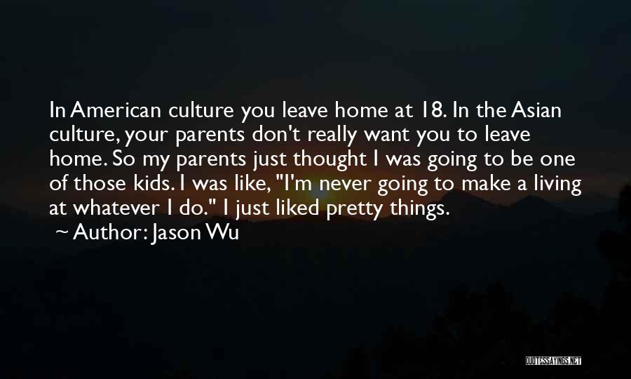 Jason Wu Quotes: In American Culture You Leave Home At 18. In The Asian Culture, Your Parents Don't Really Want You To Leave