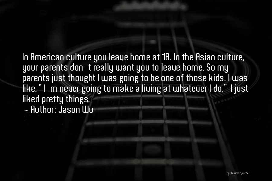 Jason Wu Quotes: In American Culture You Leave Home At 18. In The Asian Culture, Your Parents Don't Really Want You To Leave