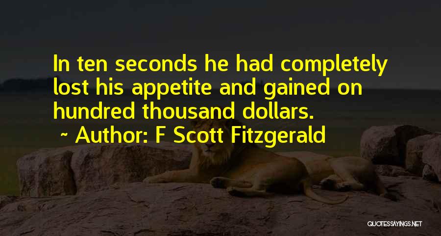 F Scott Fitzgerald Quotes: In Ten Seconds He Had Completely Lost His Appetite And Gained On Hundred Thousand Dollars.