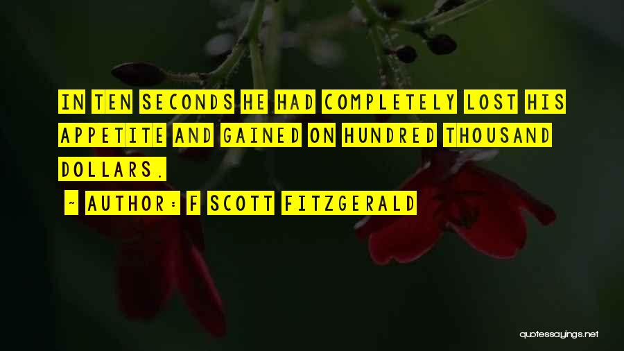 F Scott Fitzgerald Quotes: In Ten Seconds He Had Completely Lost His Appetite And Gained On Hundred Thousand Dollars.