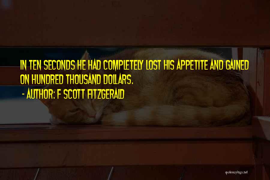 F Scott Fitzgerald Quotes: In Ten Seconds He Had Completely Lost His Appetite And Gained On Hundred Thousand Dollars.