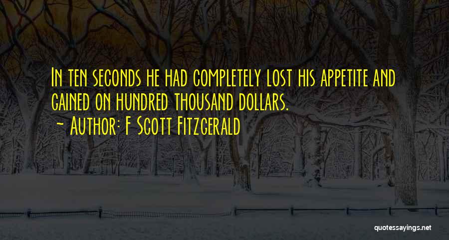 F Scott Fitzgerald Quotes: In Ten Seconds He Had Completely Lost His Appetite And Gained On Hundred Thousand Dollars.