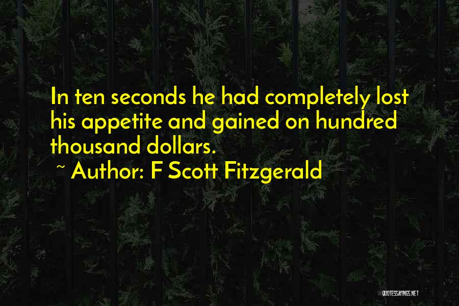 F Scott Fitzgerald Quotes: In Ten Seconds He Had Completely Lost His Appetite And Gained On Hundred Thousand Dollars.