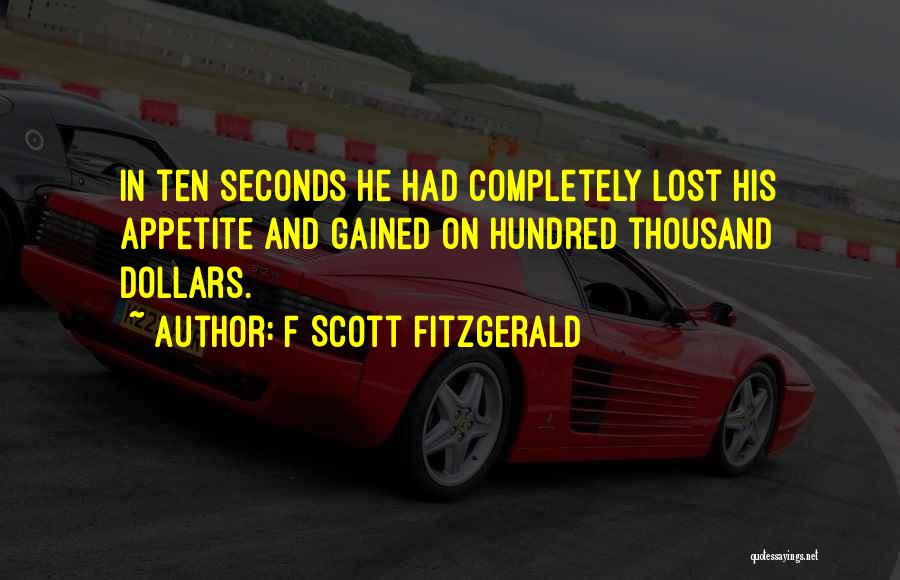 F Scott Fitzgerald Quotes: In Ten Seconds He Had Completely Lost His Appetite And Gained On Hundred Thousand Dollars.