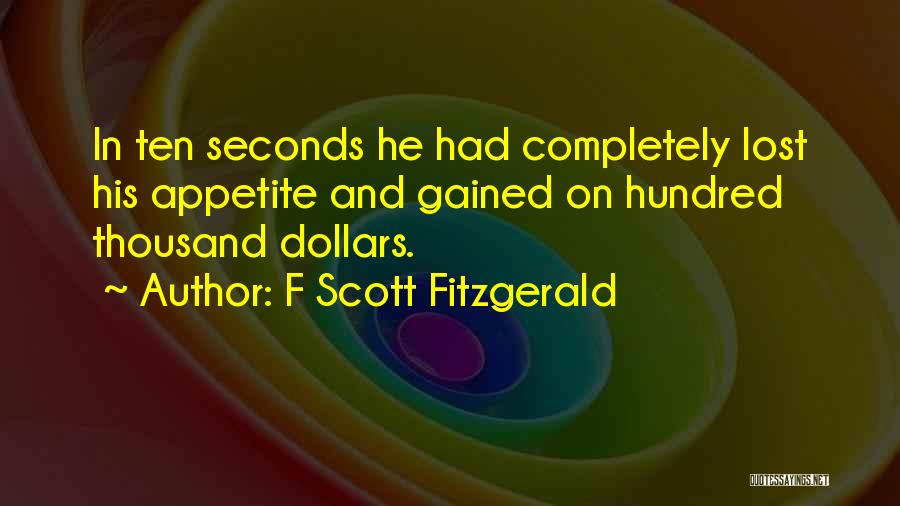 F Scott Fitzgerald Quotes: In Ten Seconds He Had Completely Lost His Appetite And Gained On Hundred Thousand Dollars.