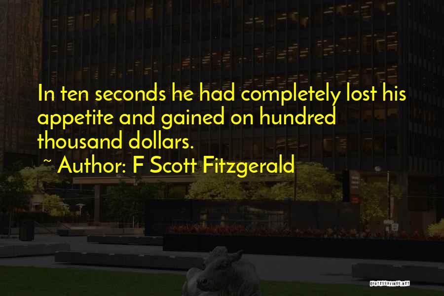 F Scott Fitzgerald Quotes: In Ten Seconds He Had Completely Lost His Appetite And Gained On Hundred Thousand Dollars.