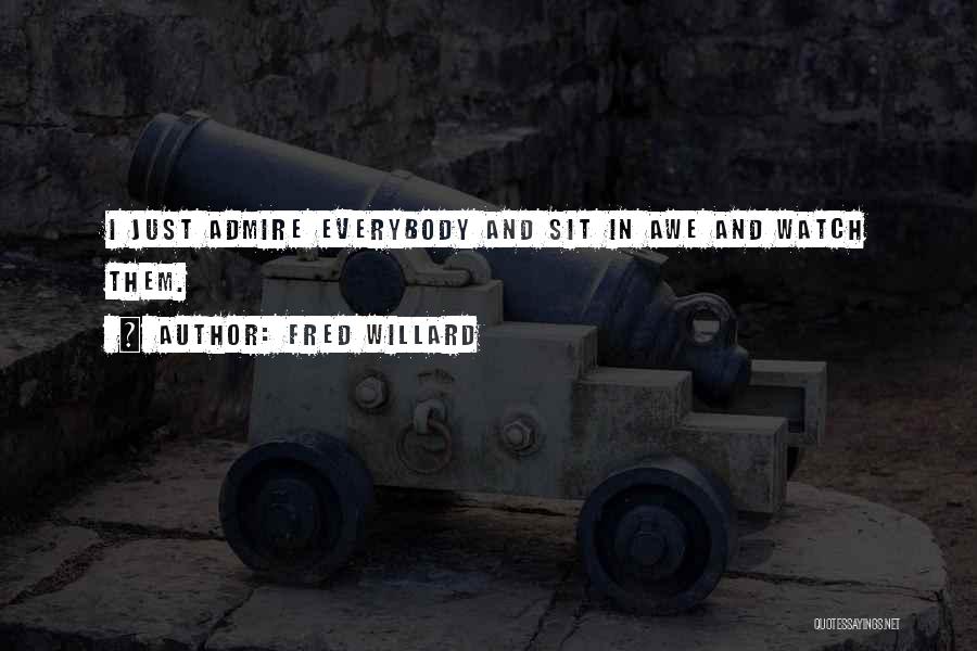 Fred Willard Quotes: I Just Admire Everybody And Sit In Awe And Watch Them.
