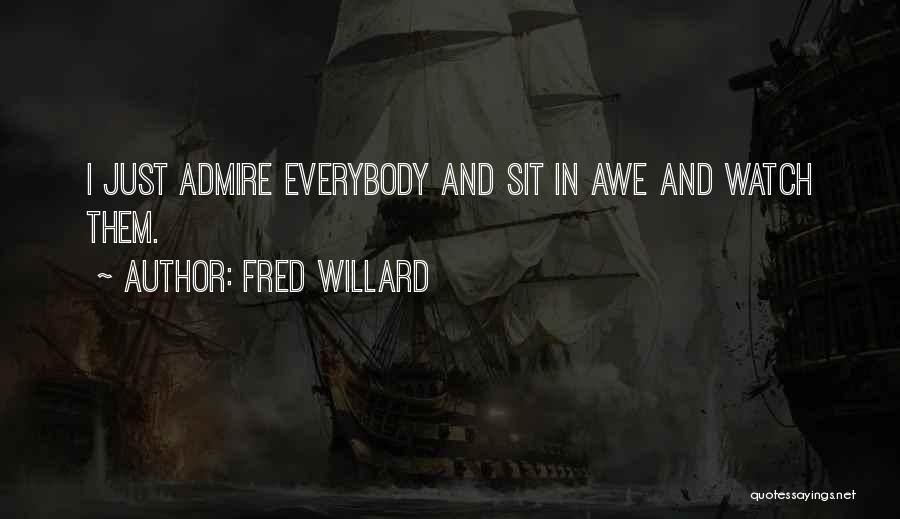 Fred Willard Quotes: I Just Admire Everybody And Sit In Awe And Watch Them.