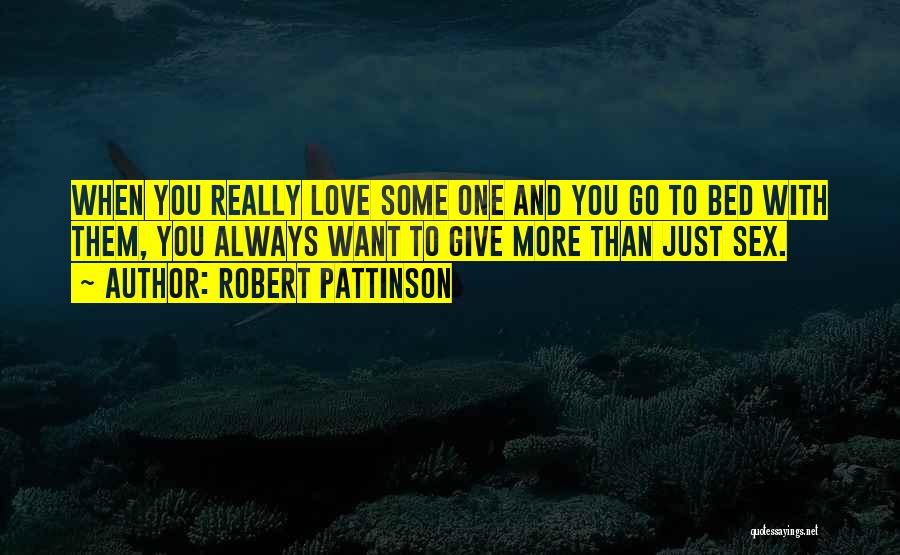 Robert Pattinson Quotes: When You Really Love Some One And You Go To Bed With Them, You Always Want To Give More Than