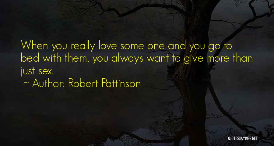 Robert Pattinson Quotes: When You Really Love Some One And You Go To Bed With Them, You Always Want To Give More Than