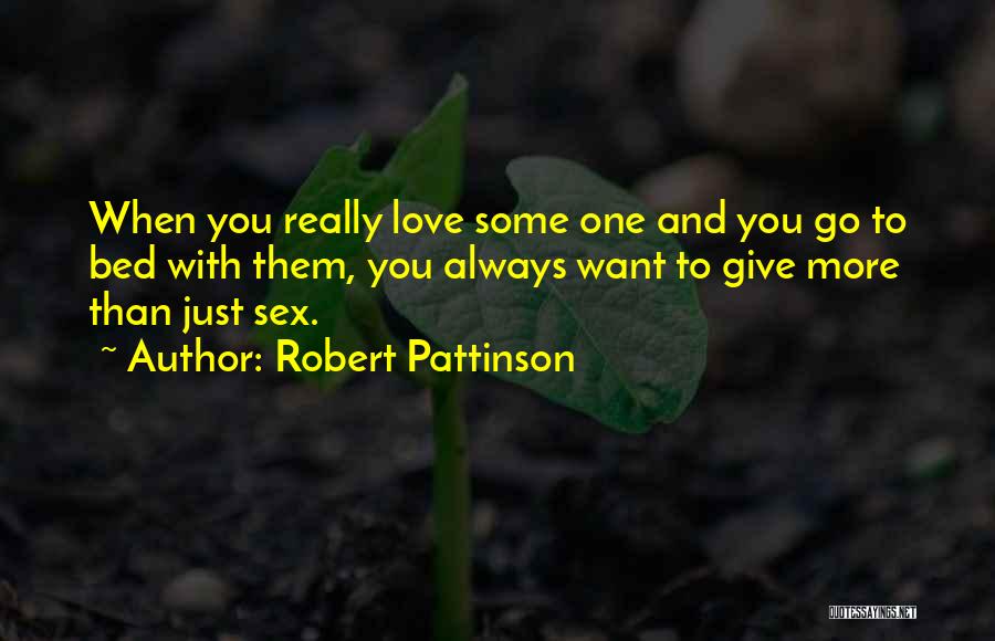 Robert Pattinson Quotes: When You Really Love Some One And You Go To Bed With Them, You Always Want To Give More Than