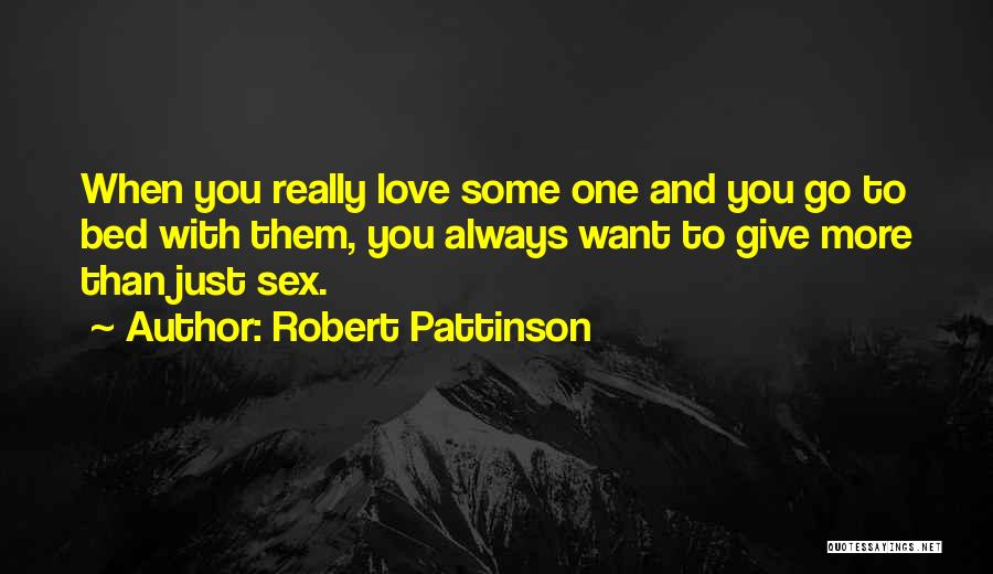 Robert Pattinson Quotes: When You Really Love Some One And You Go To Bed With Them, You Always Want To Give More Than