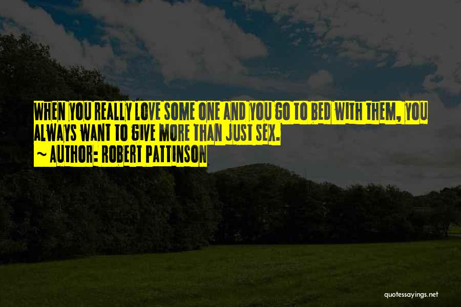 Robert Pattinson Quotes: When You Really Love Some One And You Go To Bed With Them, You Always Want To Give More Than