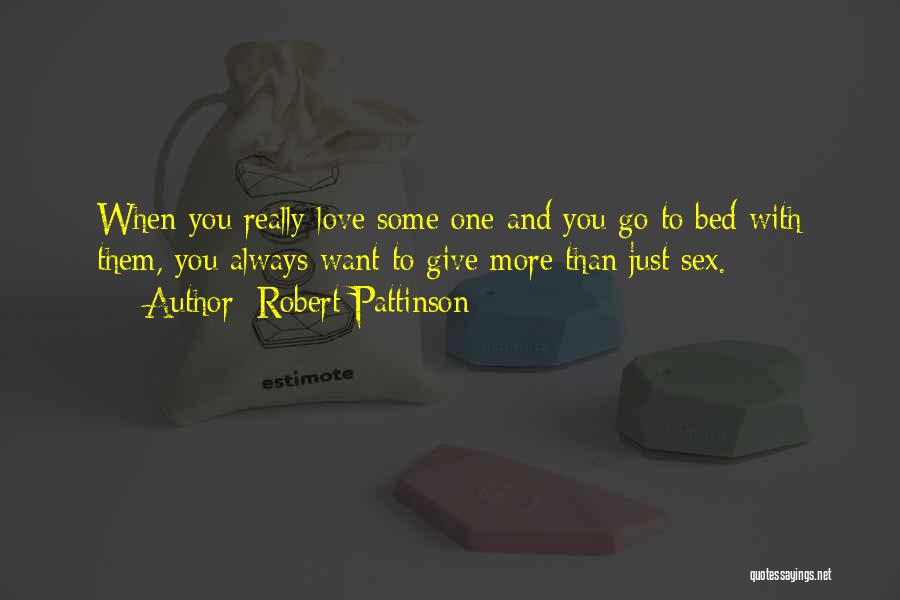 Robert Pattinson Quotes: When You Really Love Some One And You Go To Bed With Them, You Always Want To Give More Than