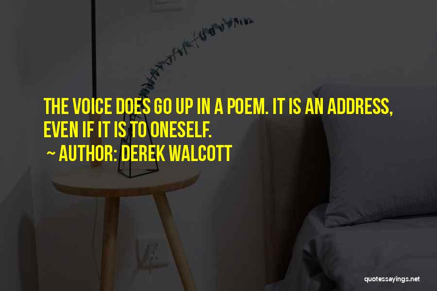 Derek Walcott Quotes: The Voice Does Go Up In A Poem. It Is An Address, Even If It Is To Oneself.