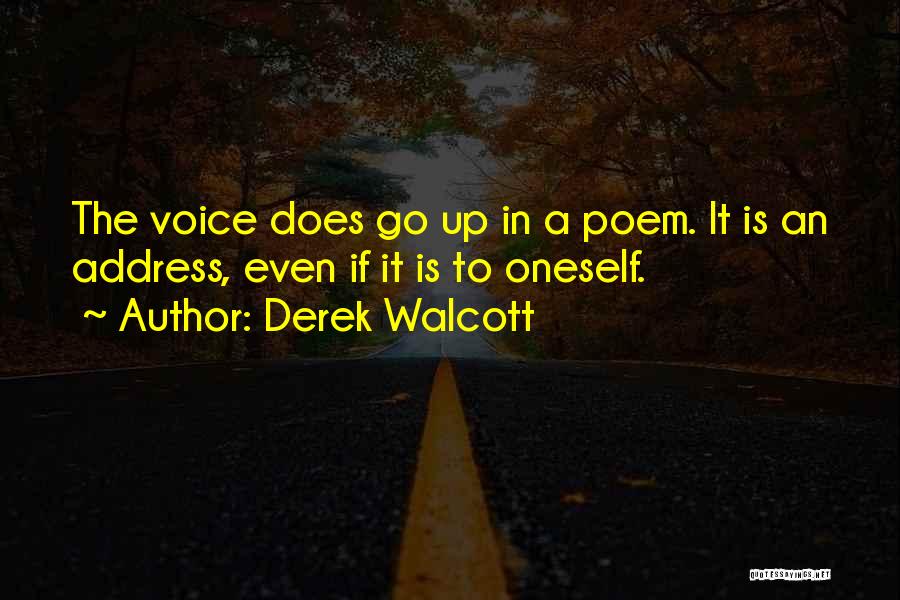 Derek Walcott Quotes: The Voice Does Go Up In A Poem. It Is An Address, Even If It Is To Oneself.