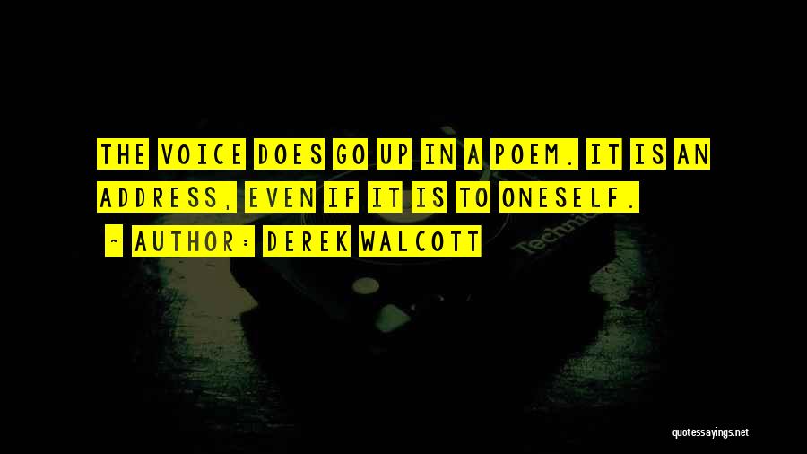 Derek Walcott Quotes: The Voice Does Go Up In A Poem. It Is An Address, Even If It Is To Oneself.