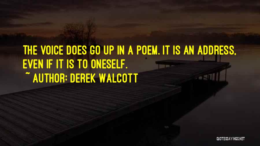 Derek Walcott Quotes: The Voice Does Go Up In A Poem. It Is An Address, Even If It Is To Oneself.