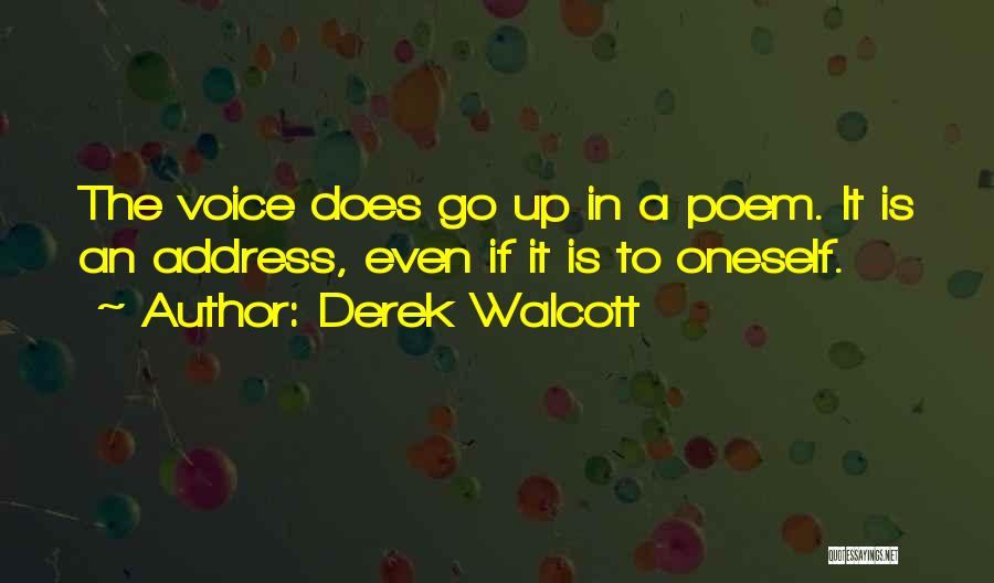 Derek Walcott Quotes: The Voice Does Go Up In A Poem. It Is An Address, Even If It Is To Oneself.