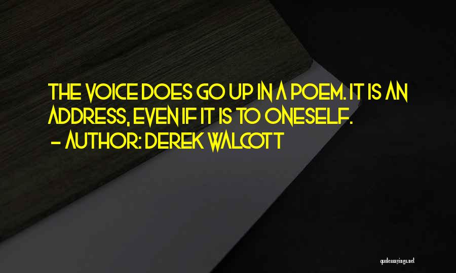 Derek Walcott Quotes: The Voice Does Go Up In A Poem. It Is An Address, Even If It Is To Oneself.