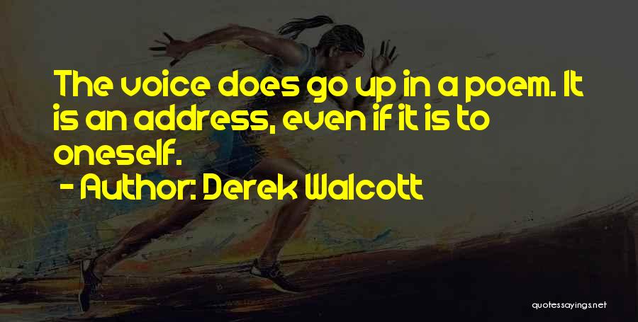 Derek Walcott Quotes: The Voice Does Go Up In A Poem. It Is An Address, Even If It Is To Oneself.