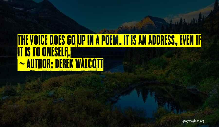Derek Walcott Quotes: The Voice Does Go Up In A Poem. It Is An Address, Even If It Is To Oneself.