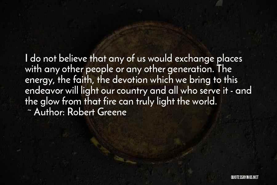 Robert Greene Quotes: I Do Not Believe That Any Of Us Would Exchange Places With Any Other People Or Any Other Generation. The