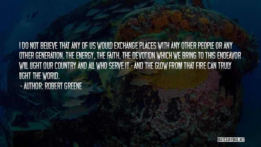 Robert Greene Quotes: I Do Not Believe That Any Of Us Would Exchange Places With Any Other People Or Any Other Generation. The