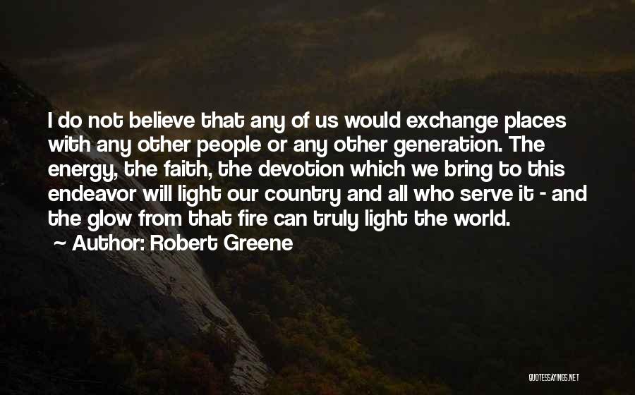 Robert Greene Quotes: I Do Not Believe That Any Of Us Would Exchange Places With Any Other People Or Any Other Generation. The
