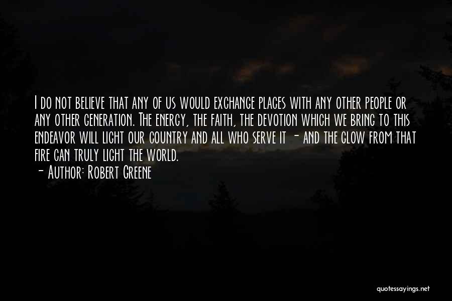 Robert Greene Quotes: I Do Not Believe That Any Of Us Would Exchange Places With Any Other People Or Any Other Generation. The