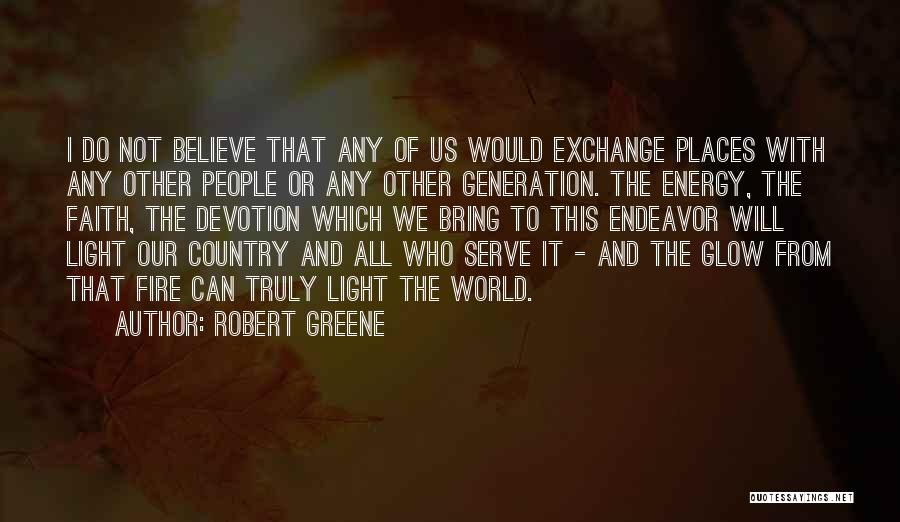 Robert Greene Quotes: I Do Not Believe That Any Of Us Would Exchange Places With Any Other People Or Any Other Generation. The
