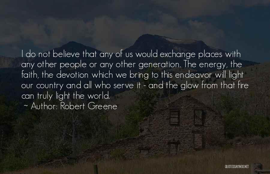 Robert Greene Quotes: I Do Not Believe That Any Of Us Would Exchange Places With Any Other People Or Any Other Generation. The