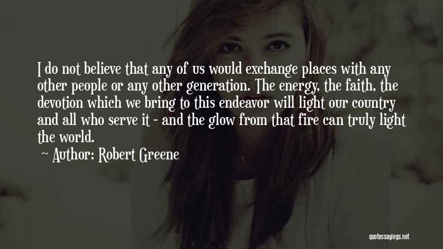 Robert Greene Quotes: I Do Not Believe That Any Of Us Would Exchange Places With Any Other People Or Any Other Generation. The